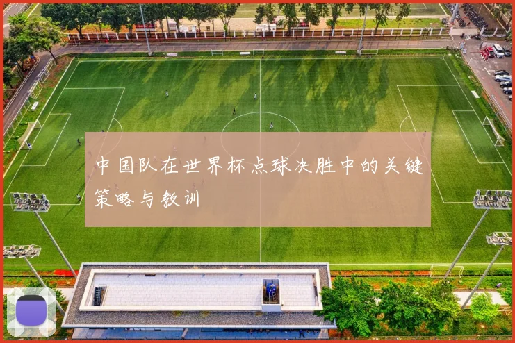 中国队在世界杯点球决胜中的关键策略与教训