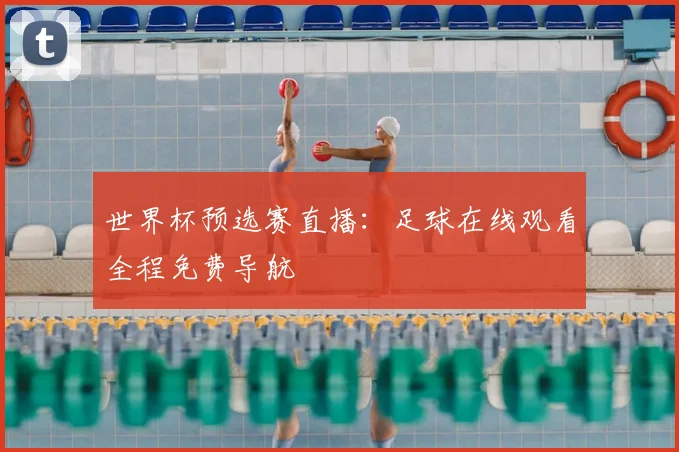 世界杯预选赛直播：足球在线观看全程免费导航