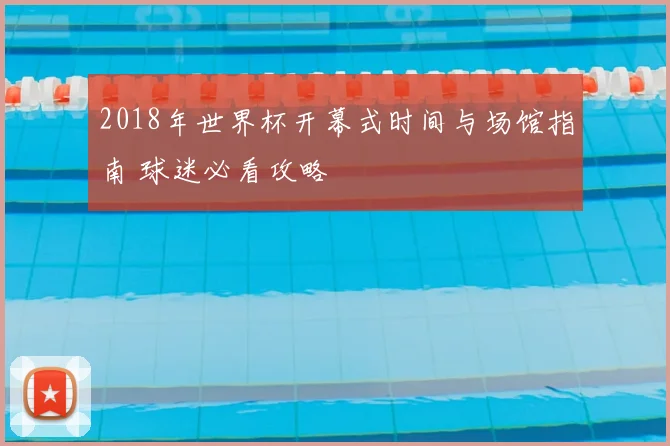 2018年世界杯开幕式时间与场馆指南 球迷必看攻略