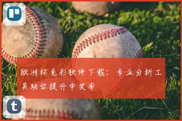欧洲杯竞彩软件下载：专业分析工具助你提升中奖率