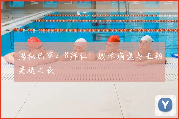 揭秘巴萨2-8拜仁：战术崩盘与王朝更迭之夜