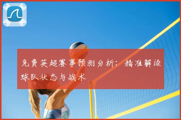 免费英超赛事预测分析：精准解读球队状态与战术