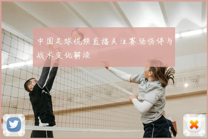 中国足球视频直播关注赛场伤停与战术变化解读