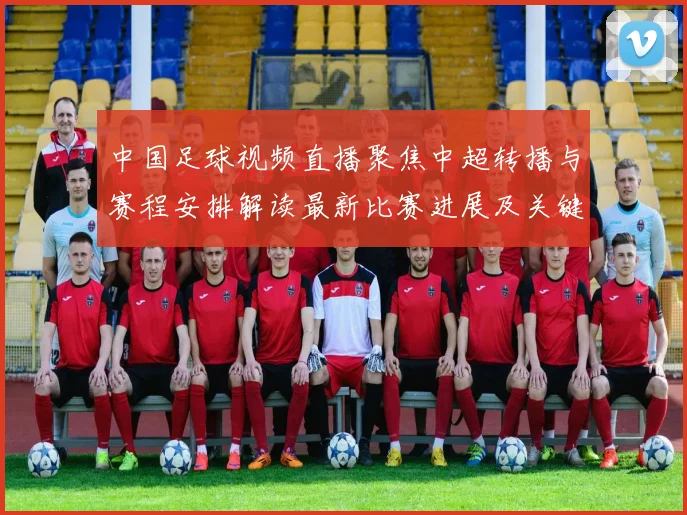 中国足球视频直播聚焦中超转播与赛程安排解读最新比赛进展及关键看点