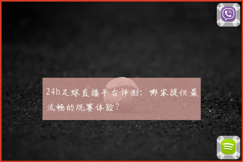24h足球直播平台评测：哪家提供最流畅的观赛体验？