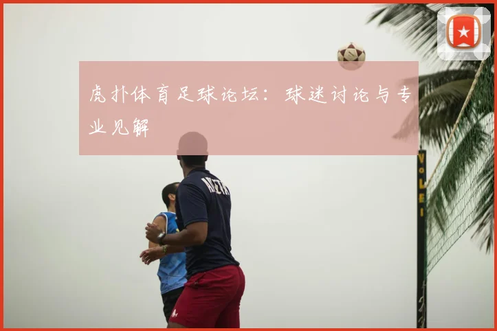 虎扑体育足球论坛：球迷讨论与专业见解