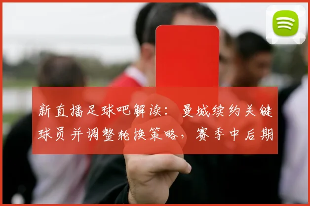 新直播足球吧解读：曼城续约关键球员并调整轮换策略，赛季中后期伤停影响逐步明确