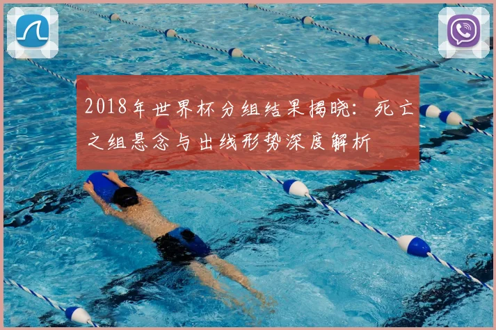 2018年世界杯分组结果揭晓：死亡之组悬念与出线形势深度解析