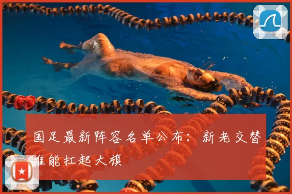 国足最新阵容名单公布：新老交替谁能扛起大旗