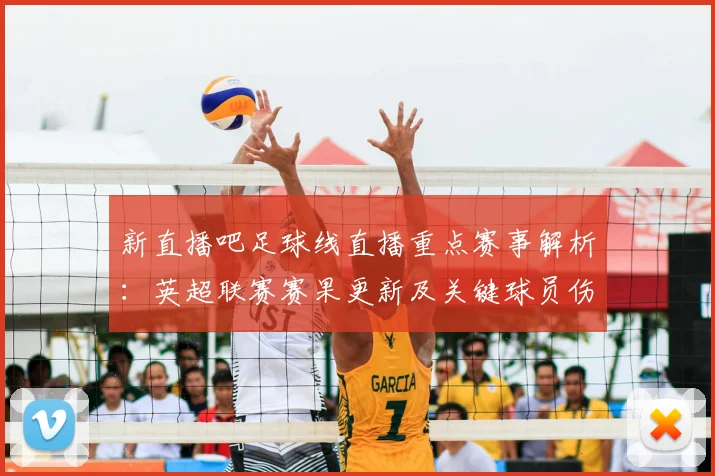 新直播吧足球线直播重点赛事解析：英超联赛赛果更新及关键球员伤停信息影响