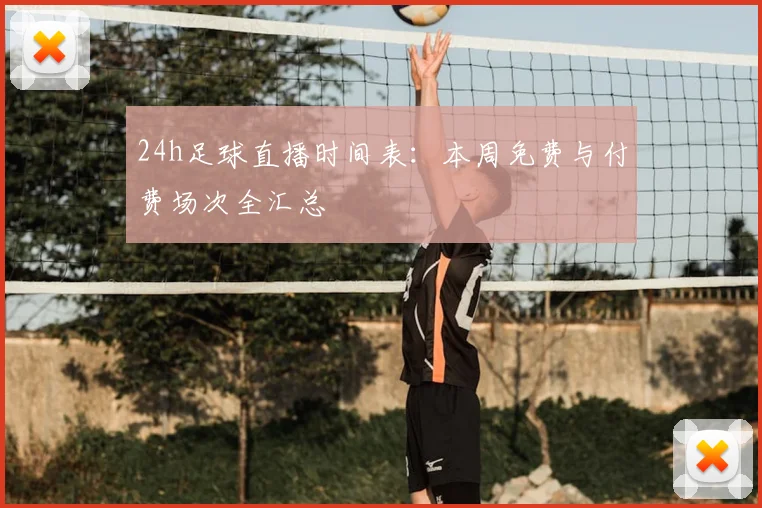 24h足球直播时间表：本周免费与付费场次全汇总