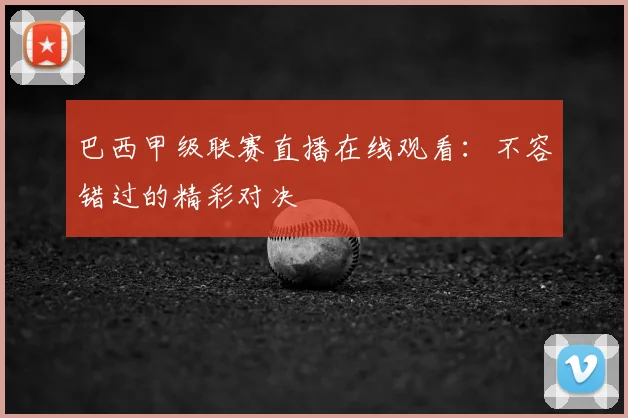 巴西甲级联赛直播在线观看：不容错过的精彩对决