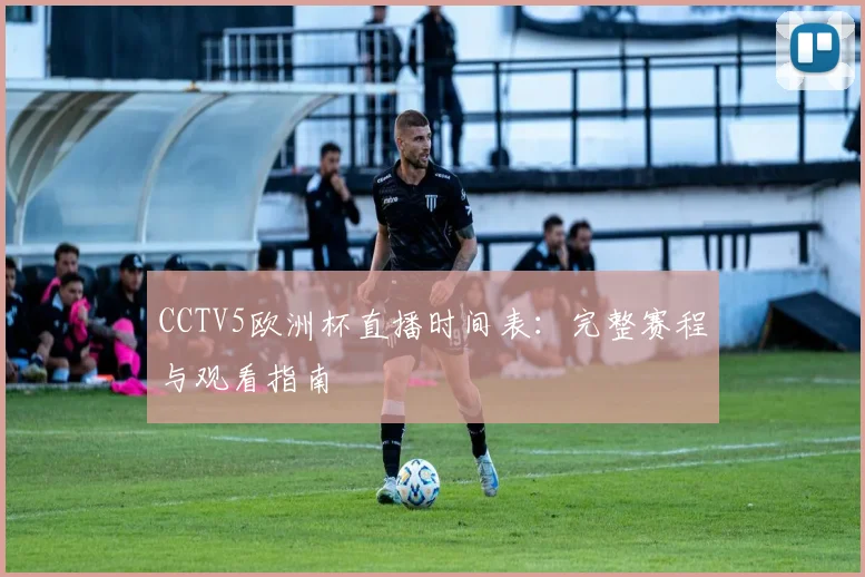 CCTV5欧洲杯直播时间表：完整赛程与观看指南