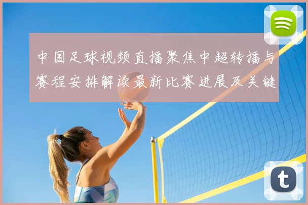 中国足球视频直播聚焦中超转播与赛程安排解读最新比赛进展及关键看点
