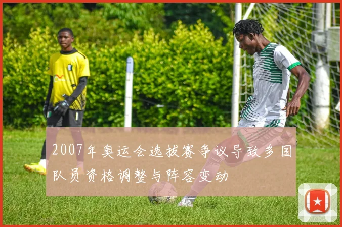 2007年奥运会选拔赛争议导致多国队员资格调整与阵容变动
