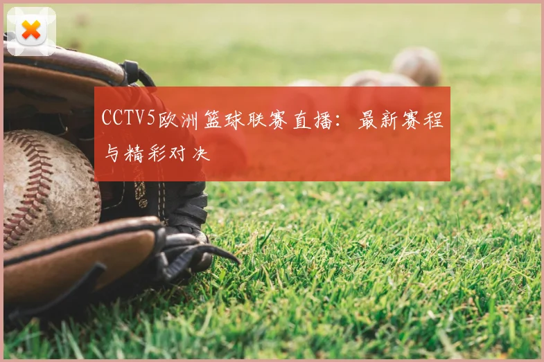 CCTV5欧洲篮球联赛直播：最新赛程与精彩对决