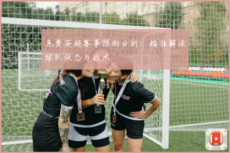 免费英超赛事预测分析：精准解读球队状态与战术