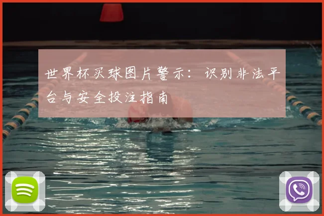 世界杯买球图片警示：识别非法平台与安全投注指南
