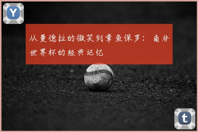 从曼德拉的微笑到章鱼保罗：南非世界杯的经典记忆